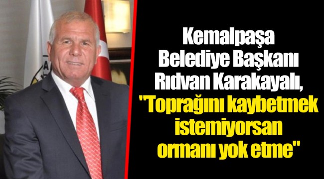 Kemalpaşa Belediye Başkanı Rıdvan Karakayalı, "Toprağını kaybetmek istemiyorsan ormanı yok etme"