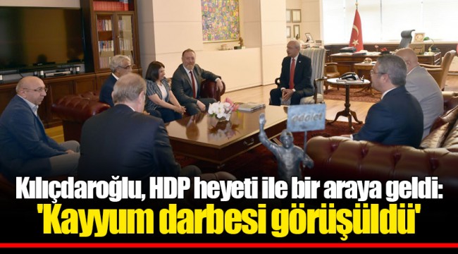 Kılıçdaroğlu, HDP heyeti ile bir araya geldi: 'Kayyum darbesi görüşüldü'