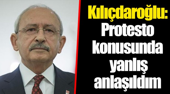 Kılıçdaroğlu: Protesto konusunda yanlış anlaşıldım