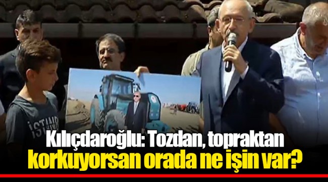 Kılıçdaroğlu: Tozdan, topraktan korkuyorsan orada ne işin var?