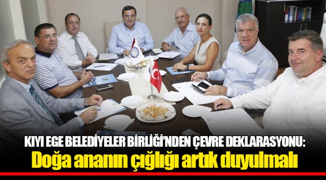 KIYI EGE BELEDİYELER BİRLİĞİ’NDEN ÇEVRE DEKLARASYONU: Doğa ananın çığlığı artık duyulmalı