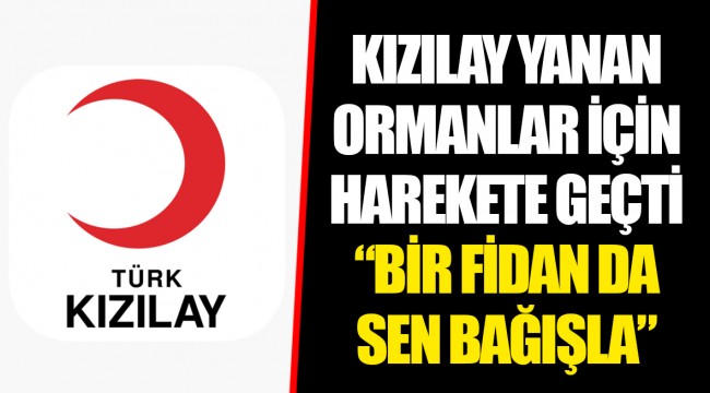 KIZILAY YANAN ORMANLAR İÇİN HAREKETE GEÇTİ  “BİR FİDAN DA SEN BAĞIŞLA”