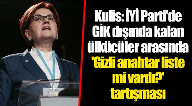 Kulis: İYİ Parti'de GİK dışında kalan ülkücüler arasında 'Gizli anahtar liste mi vardı?' tartışması