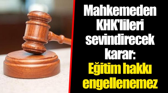 Mahkemeden KHK'lileri sevindirecek karar: Eğitim hakkı engellenemez