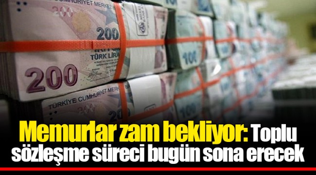 Memurlar zam bekliyor: Toplu sözleşme süreci bugün sona erecek