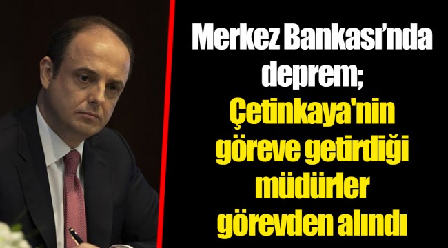 Merkez Bankası'nda deprem; Çetinkaya'nin göreve getirdiği müdürler görevden alındı