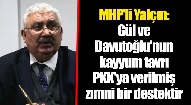 MHP'li Yalçın: Gül ve Davutoğlu'nun kayyum tavrı PKK'ya verilmiş zımni bir destektir