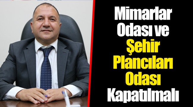 Mimarlar Odası ve Şehir Plancıları Odası Kapatılmalı