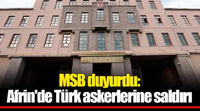 MSB duyurdu: Afrin'de Türk askerlerine saldırı