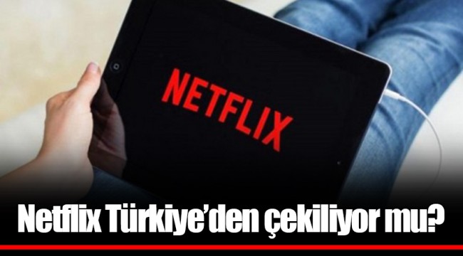 Netflix Türkiye’den çekiliyor mu?
