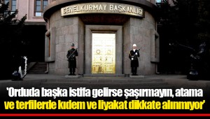 'Orduda başka istifa gelirse şaşırmayın, atama ve terfilerde kıdem ve liyakat dikkate alınmıyor'