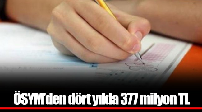 ÖSYM’den dört yılda 377 milyon TL