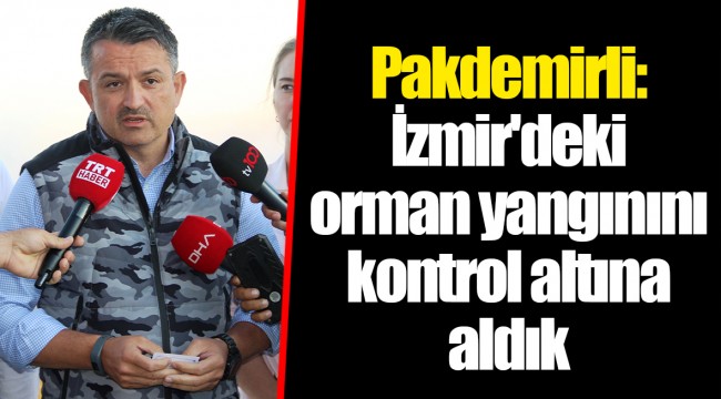 Pakdemirli: İzmir'deki orman yangınını kontrol altına aldık