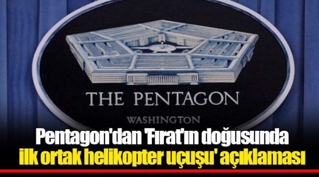 Pentagon'dan 'Fırat'ın doğusunda ilk ortak helikopter uçuşu' açıklaması