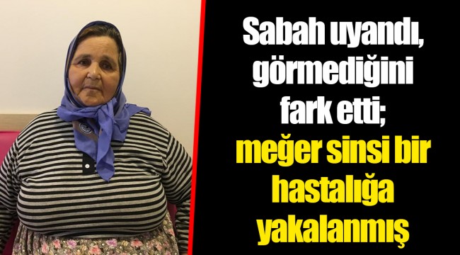 Sabah uyandı, görmediğini fark etti; meğer sinsi bir hastalığa yakalanmış