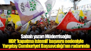 Sabah yazarı Müderrisoğlu: HDP, 'kapatma istemli' başvuru nedeniyle Yargıtay Cumhuriyet Başsavcılığı'nın radarında