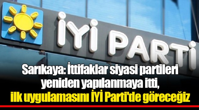 Sarıkaya: İttifaklar siyasi partileri yeniden yapılanmaya itti, ilk uygulamasını İYİ Parti'de göreceğiz
