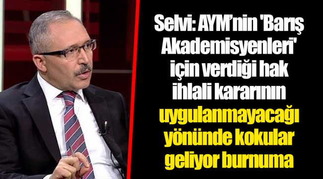 Selvi: AYM’nin 'Barış Akademisyenleri' için verdiği hak ihlali kararının uygulanmayacağı yönünde kokular geliyor burnuma