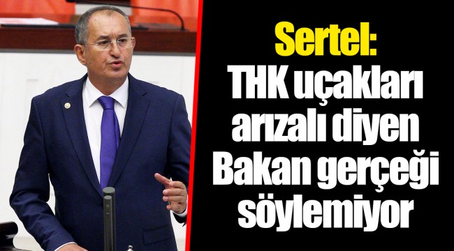 Sertel: THK uçakları arızalı diyen Bakan gerçeği söylemiyor
