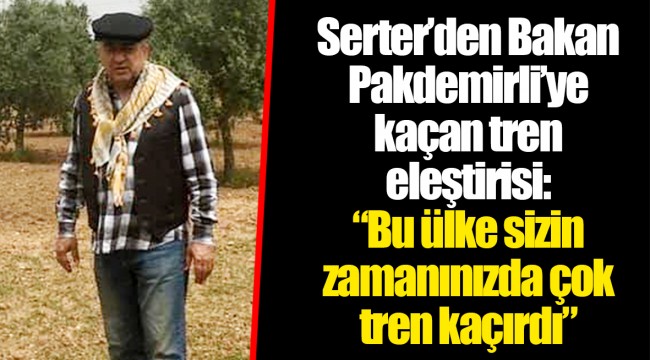 Serter’den Bakan Pakdemirli’ye kaçan tren eleştirisi:  “Bu ülke sizin zamanınızda çok tren kaçırdı”