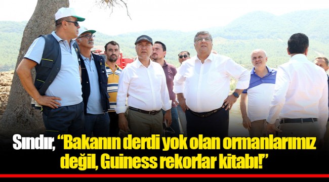 Sındır, “Bakanın derdi yok olan ormanlarımız değil, Guiness rekorlar kitabı!”