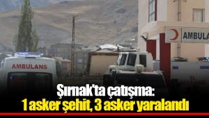 Şırnak'ta çatışma: 1 asker şehit, 3 asker yaralandı