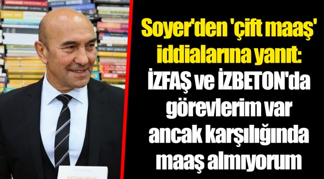 Soyer'den 'çift maaş' iddialarına yanıt: İZFAŞ ve İZBETON'da görevlerim var ancak karşılığında maaş almıyorum