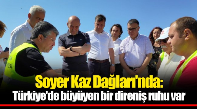 Soyer Kaz Dağları'nda: Türkiye'de büyüyen bir direniş ruhu var