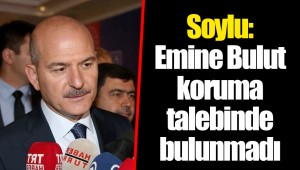 Soylu: Emine Bulut koruma talebinde bulunmadı