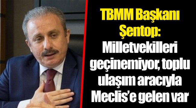 TBMM Başkanı Şentop: Milletvekilleri geçinemiyor, toplu ulaşım aracıyla Meclis’e gelen var