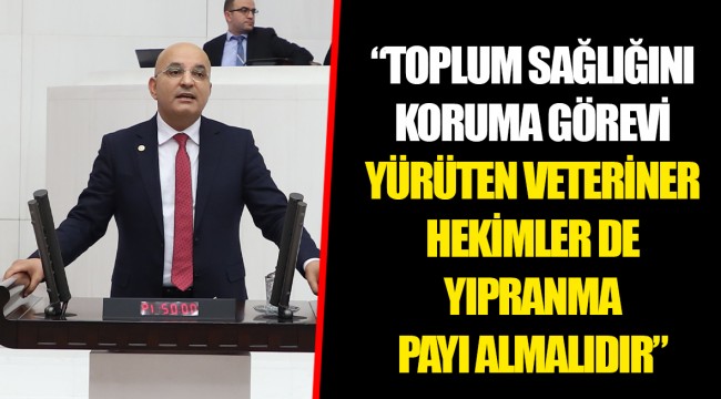 “TOPLUM SAĞLIĞINI KORUMA GÖREVİ YÜRÜTEN VETERİNER HEKİMLER DE YIPRANMA PAYI ALMALIDIR”