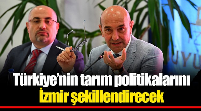 Türkiye’nin tarım politikalarını İzmir şekillendirecek