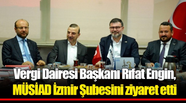 Vergi Dairesi Başkanı Rıfat Engin, MÜSİAD İzmir Şubesini ziyaret etti