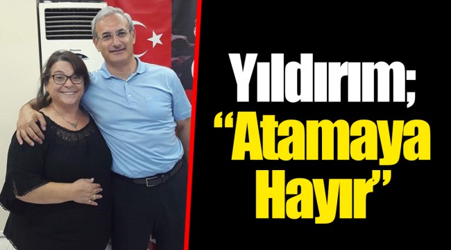 Yıldırım; “Atamaya Hayır”