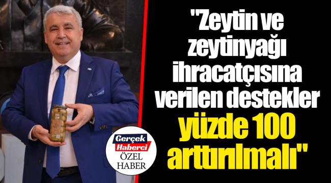 "Zeytin ve zeytinyağı ihracatçısına verilen destekler yüzde 100 arttırılmalı"