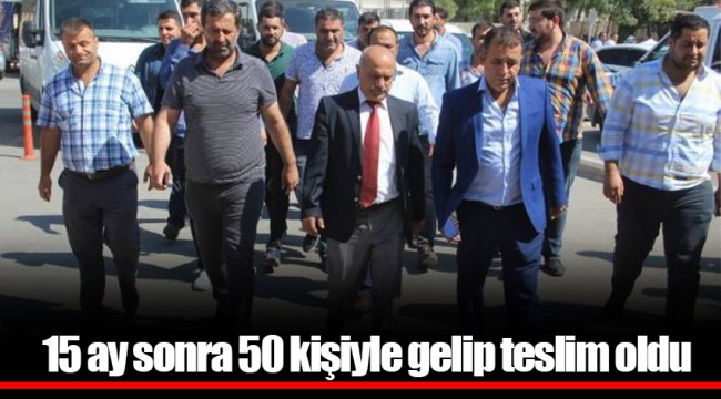 15 ay sonra 50 kişiyle gelip teslim oldu