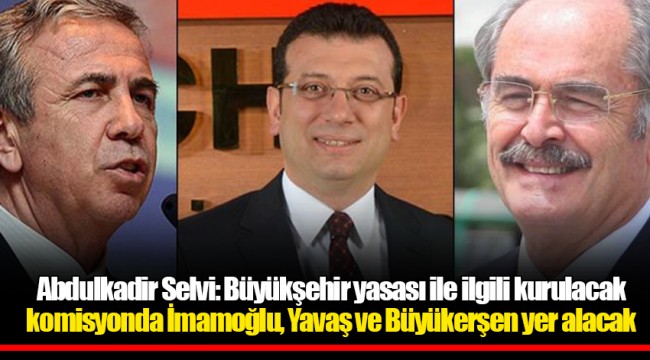 Abdulkadir Selvi: Büyükşehir yasası ile ilgili kurulacak komisyonda İmamoğlu, Yavaş ve Büyükerşen yer alacak