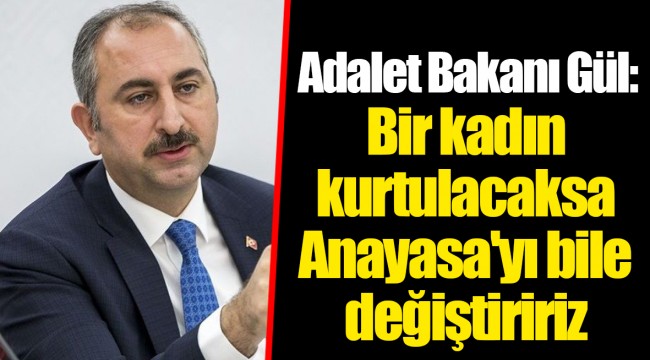 Adalet Bakanı Gül: Bir kadın kurtulacaksa Anayasa'yı bile değiştiririz