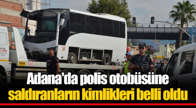 Adana'da polis otobüsüne saldıranların kimlikleri belli oldu