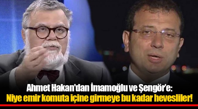 Ahmet Hakan'dan İmamoğlu ve Şengör’e: Niye emir komuta içine girmeye bu kadar hevesliler!