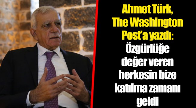 Ahmet Türk, The Washington Post'a yazdı: Özgürlüğe değer veren herkesin bize katılma zamanı geldi