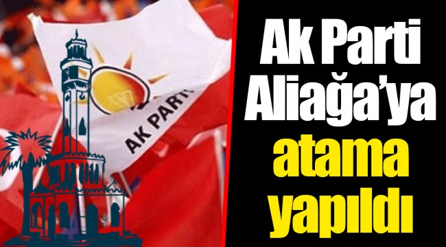 Ak Parti Aliağa'ya atama yapıldı