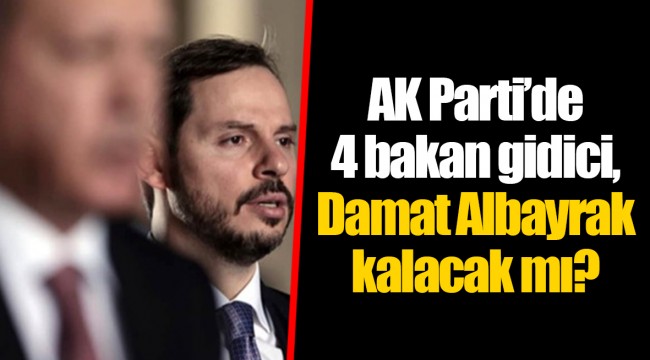 AK Parti’de 4 bakan gidici, Damat Albayrak kalacak mı?