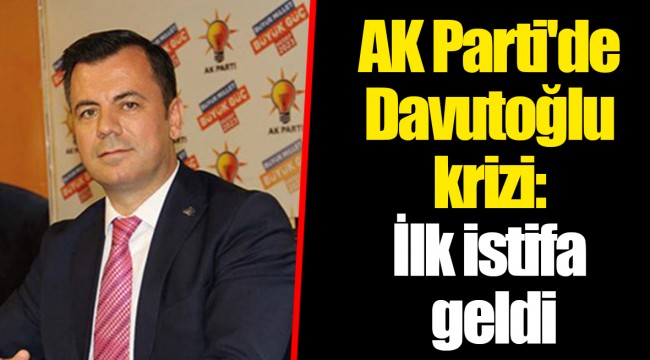 AK Parti'de Davutoğlu krizi: İlk istifa geldi