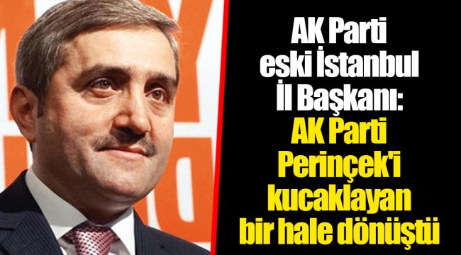 AK Parti eski İstanbul İl Başkanı: AK Parti Perinçek'i kucaklayan bir hale dönüştü