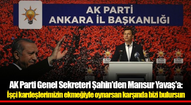 AK Parti Genel Sekreteri Şahin'den Mansur Yavaş'a: İşçi kardeşlerimizin ekmeğiyle oynarsan karşında bizi bulursun