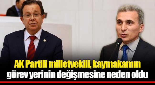 AK Parti'li milletvekili, kaymakamın görev yerinin değişmesine neden oldu