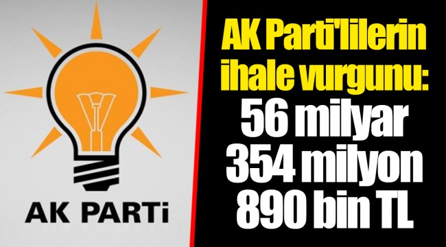 AK Parti'lilerin ihale vurgunu: 56 milyar 354 milyon 890 bin TL