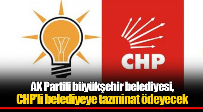 AK Partili büyükşehir belediyesi, CHP'li belediyeye tazminat ödeyecek