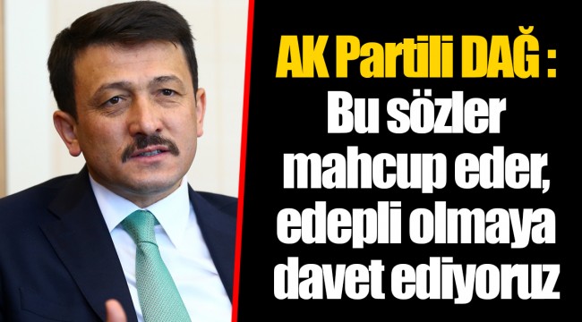 AK Partili DAĞ : Bu sözler mahcup eder, edepli olmaya davet ediyoruz
